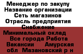 Менеджер по закупу › Название организации ­ Сеть магазинов › Отрасль предприятия ­ Снабжение › Минимальный оклад ­ 1 - Все города Работа » Вакансии   . Амурская обл.,Мазановский р-н